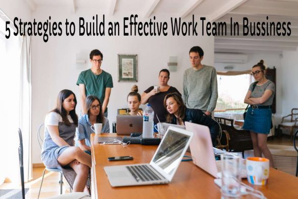 5 Strategies to Build an Effective Work Team In Bussiness