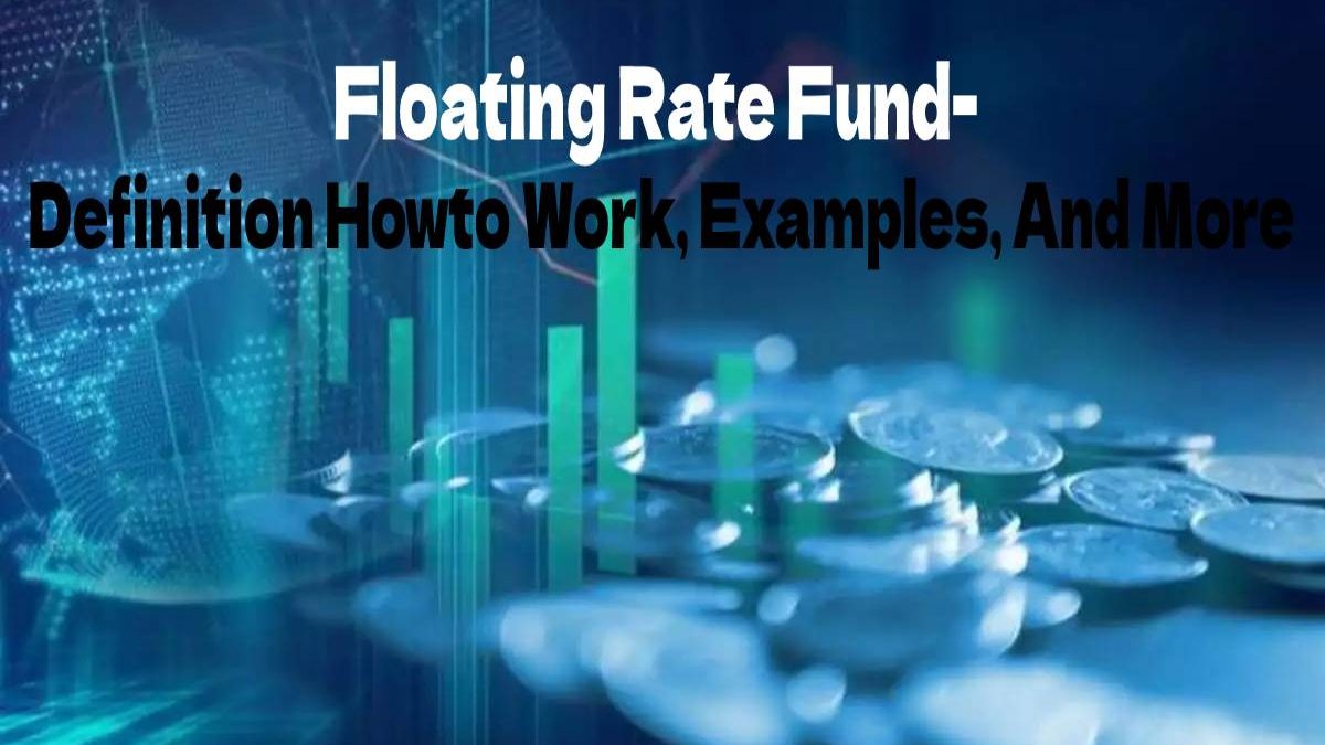 Floating Rate Fund- Definition Howto Work, Examples, And More
