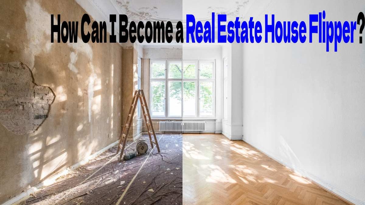How Can I Become a Real Estate House Flipper?
