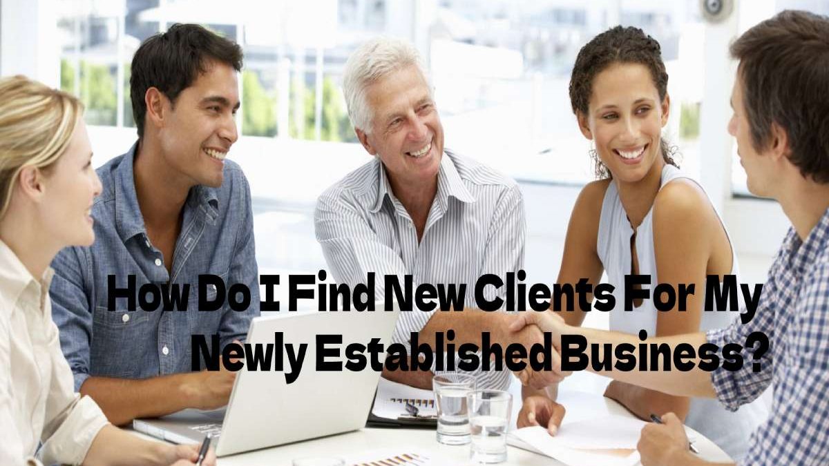 How Do I Find New Clients For My Newly Established Business?