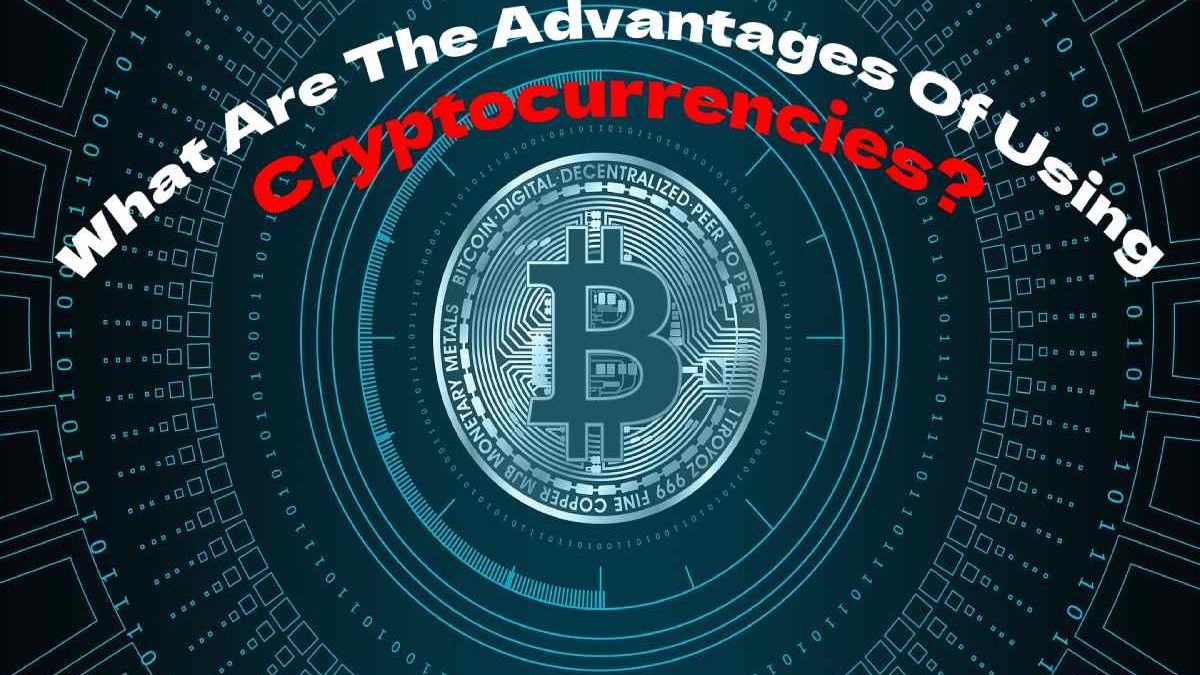 What Are The Advantages Of Using Cryptocurrencies?
