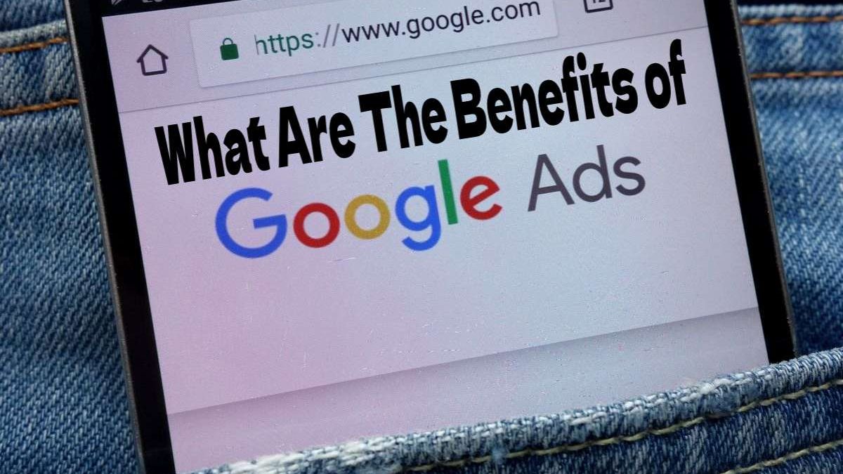 What Are The Benefits of Google Ads?