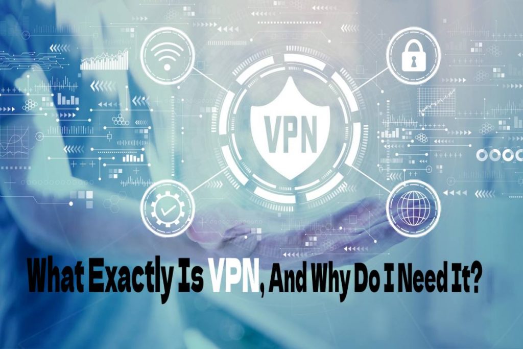 What Exactly Is VPN, And Why Do I Need It