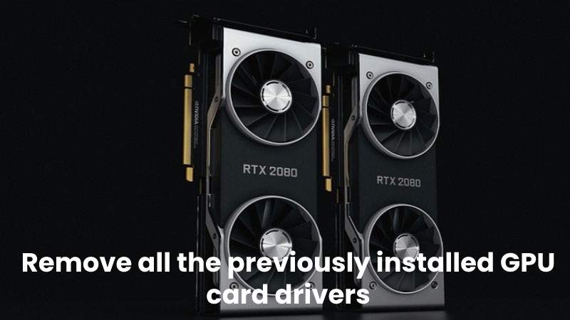 Remove all the previously installed GPU card drivers