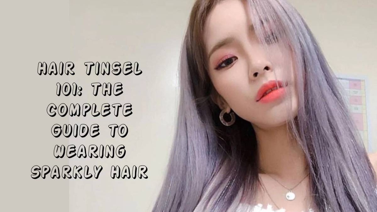 Hair Tinsel 101: The Complete Guide to Wearing Sparkly Hair